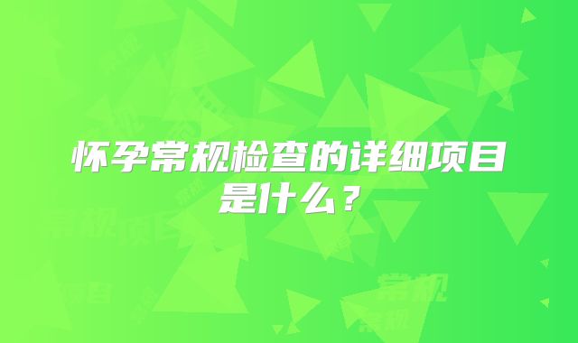 怀孕常规检查的详细项目是什么？