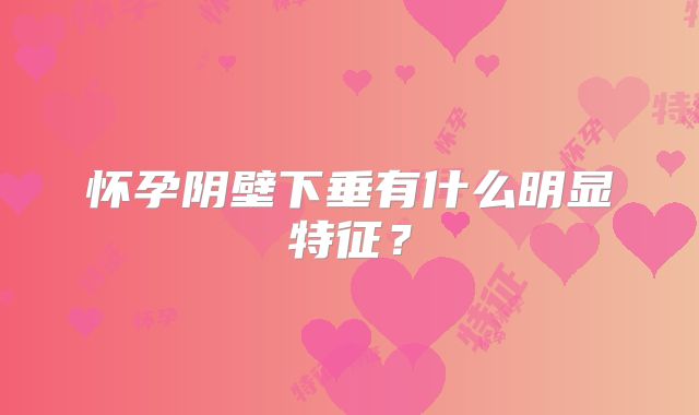 怀孕阴壁下垂有什么明显特征？