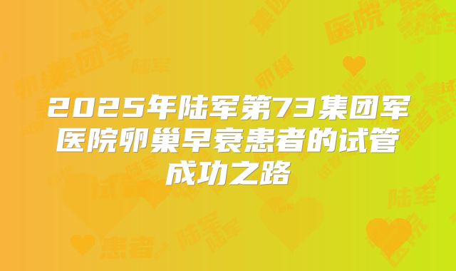 2025年陆军第73集团军医院卵巢早衰患者的试管成功之路