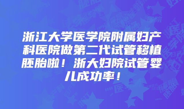浙江大学医学院附属妇产科医院做第二代试管移植胚胎啦！浙大妇院试管婴儿成功率！