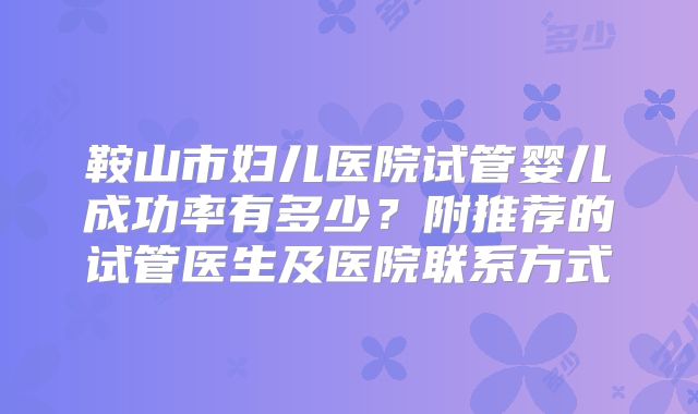鞍山市妇儿医院试管婴儿成功率有多少?附推荐的试管医生及医院联系方式