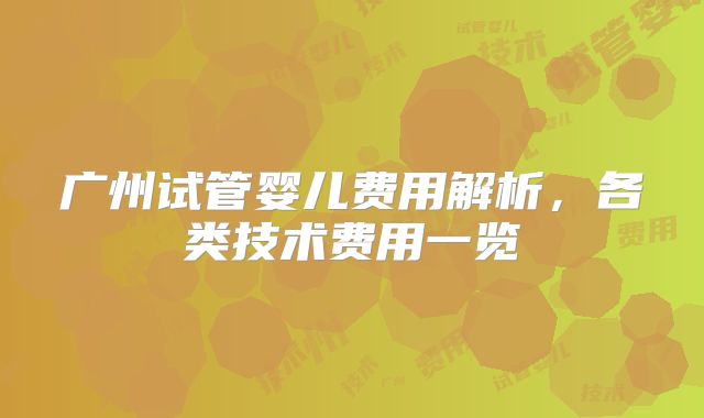 广州试管婴儿费用解析，各类技术费用一览