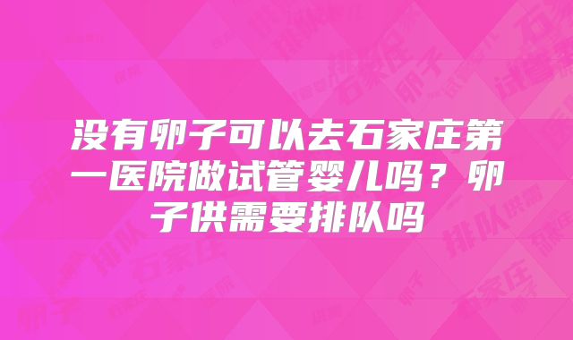 没有卵子可以去石家庄第一医院做试管婴儿吗?卵子供需要排队吗