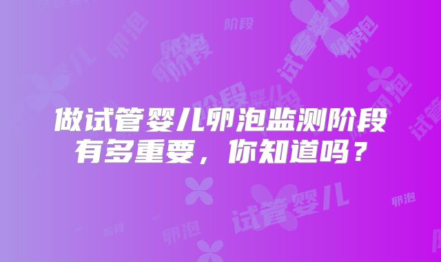 做试管婴儿卵泡监测阶段有多重要，你知道吗？