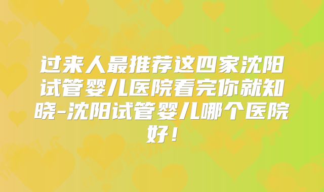 过来人最推荐这四家沈阳试管婴儿医院看完你就知晓-沈阳试管婴儿哪个医院好！