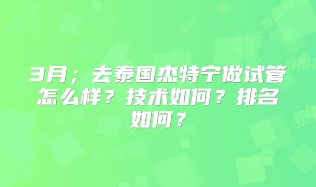 3月；去泰国杰特宁做试管怎么样？技术如何？排名如何？