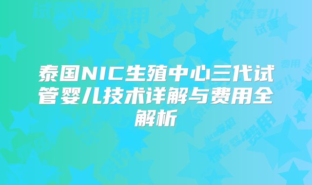 泰国NIC生殖中心三代试管婴儿技术详解与费用全解析