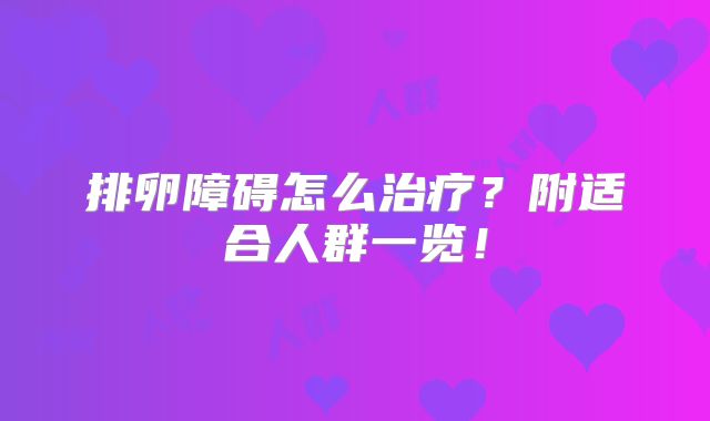 排卵障碍怎么治疗?附适合人群一览!