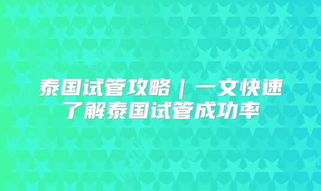 泰国试管攻略｜一文快速了解泰国试管成功率