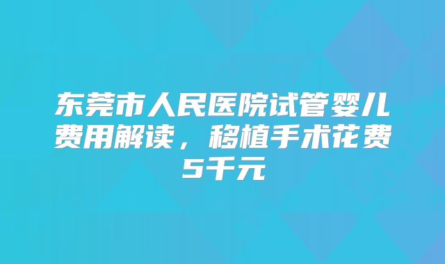 东莞市人民医院试管婴儿费用解读，移植手术花费5千元