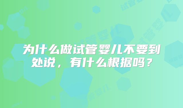 为什么做试管婴儿不要到处说，有什么根据吗？
