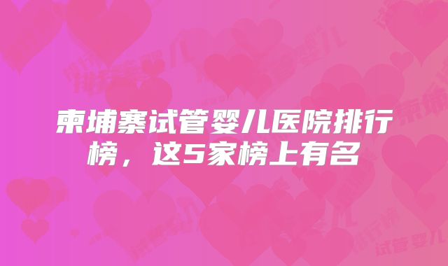 柬埔寨试管婴儿医院排行榜，这5家榜上有名