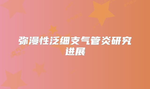 弥漫性泛细支气管炎研究进展