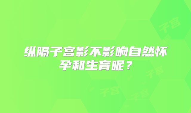 纵隔子宫影不影响自然怀孕和生育呢？