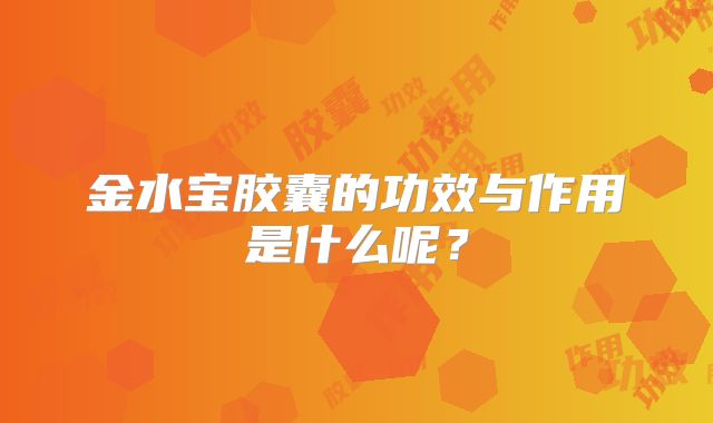 金水宝胶囊的功效与作用是什么呢?