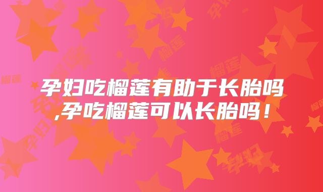 孕妇吃榴莲有助于长胎吗,孕吃榴莲可以长胎吗！