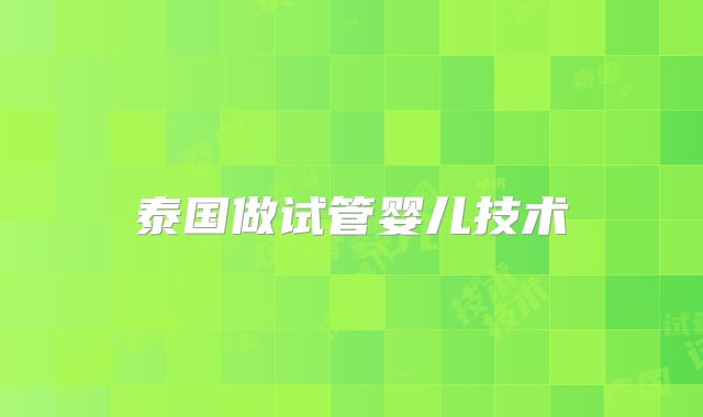泰国做试管婴儿技术