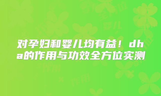 对孕妇和婴儿均有益!dha的作用与功效全方位实测
