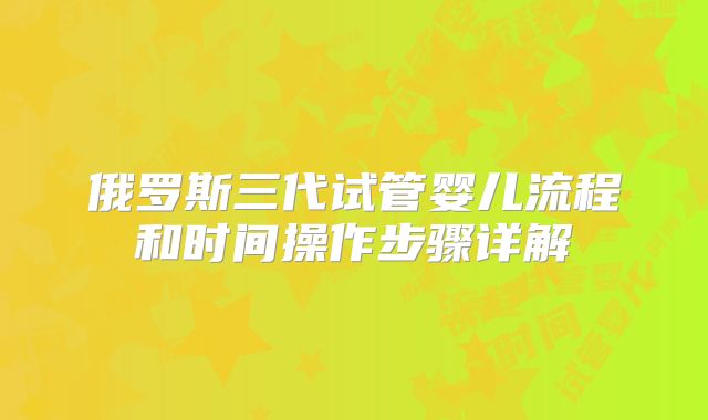 俄罗斯三代试管婴儿流程和时间操作步骤详解