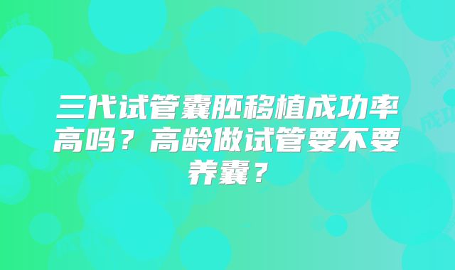 三代试管囊胚移植成功率高吗?高龄做试管要不要养囊?