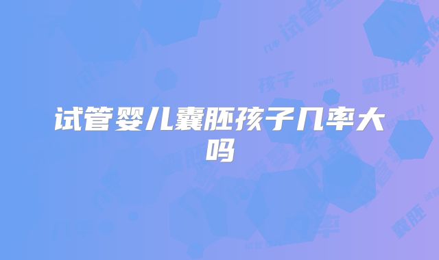 试管婴儿囊胚孩子几率大吗