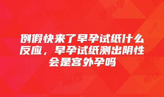 例假快来了早孕试纸什么反应,早孕试纸测出阴性会是宫外孕吗