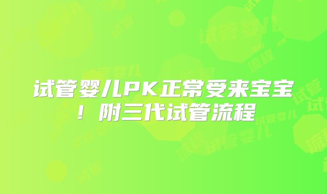 试管婴儿PK正常受来宝宝！附三代试管流程