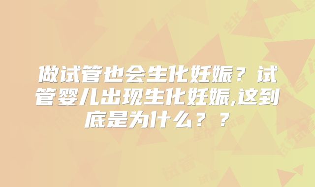做试管也会生化妊娠？试管婴儿出现生化妊娠,这到底是为什么？？