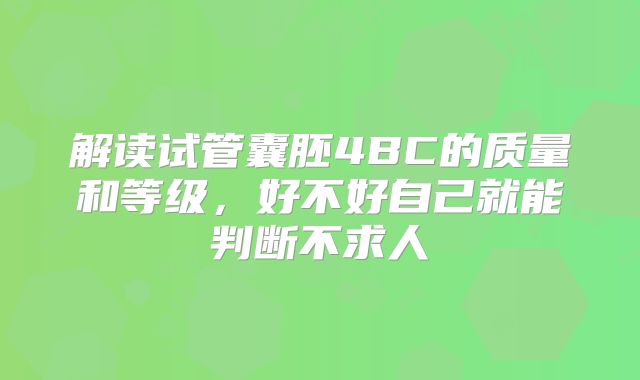 解读试管囊胚4BC的质量和等级，好不好自己就能判断不求人