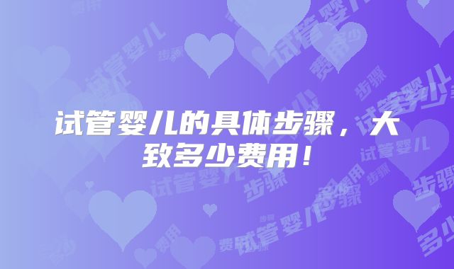 试管婴儿的具体步骤,大致多少费用!
