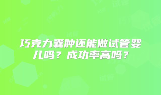 巧克力囊肿还能做试管婴儿吗？成功率高吗？