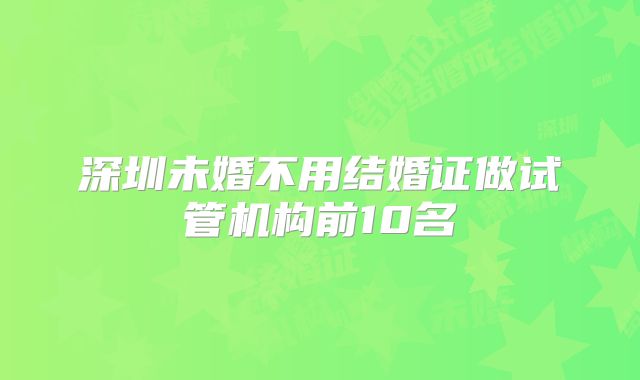 深圳未婚不用结婚证做试管机构前10名