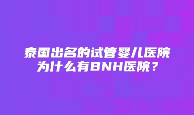 泰国出名的试管婴儿医院为什么有BNH医院？