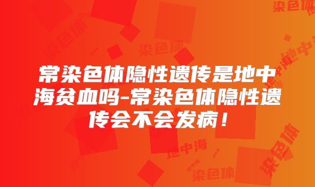 常染色体隐性遗传是地中海贫血吗-常染色体隐性遗传会不会发病!