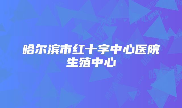 哈尔滨市红十字中心医院生殖中心