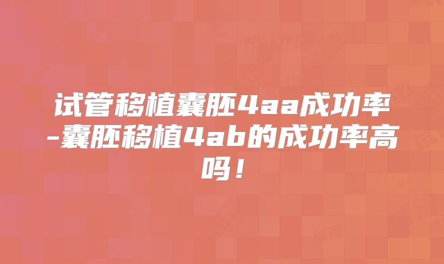 试管移植囊胚4aa成功率-囊胚移植4ab的成功率高吗！