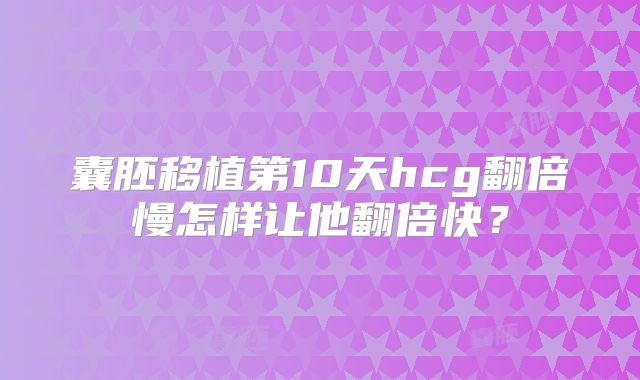 囊胚移植第10天hcg翻倍慢怎样让他翻倍快？