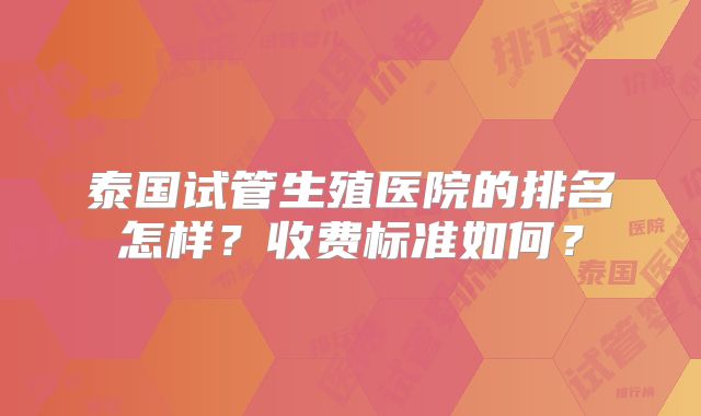 泰国试管生殖医院的排名怎样?收费标准如何?