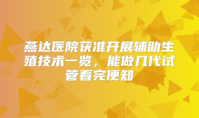 燕达医院获准开展辅助生殖技术一览，能做几代试管看完便知