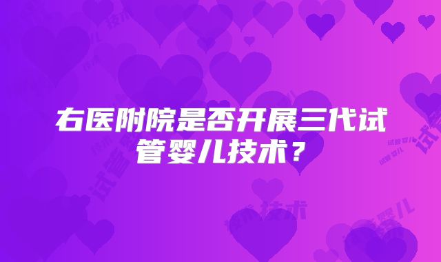 右医附院是否开展三代试管婴儿技术？