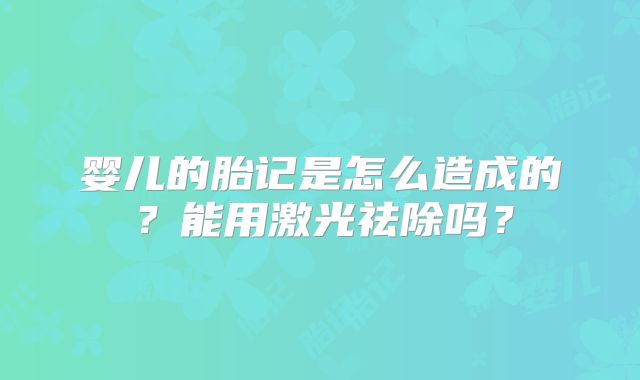 婴儿的胎记是怎么造成的?能用激光祛除吗?