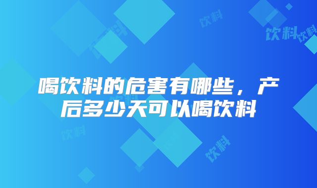 喝饮料的危害有哪些,产后多少天可以喝饮料