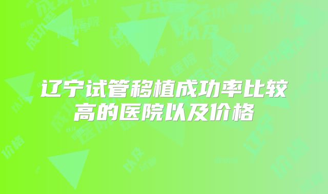 辽宁试管移植成功率比较高的医院以及价格