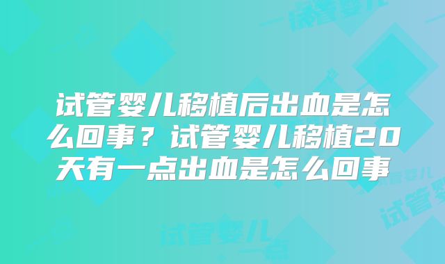 试管婴儿移植后出血是怎么回事？试管婴儿移植20天有一点出血是怎么回事