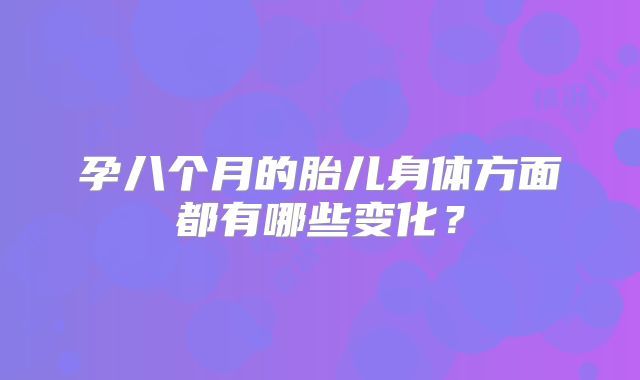 孕八个月的胎儿身体方面都有哪些变化?