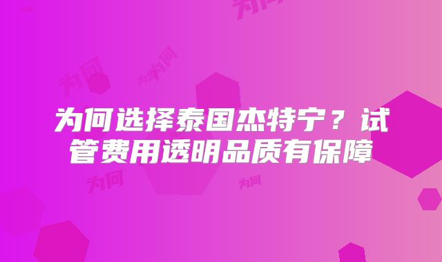 为何选择泰国杰特宁？试管费用透明品质有保障