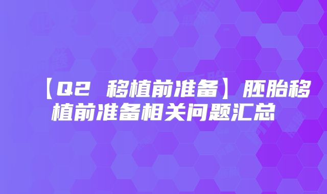 【Q2 移植前准备】胚胎移植前准备相关问题汇总