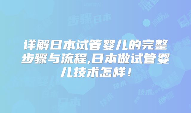详解日本试管婴儿的完整步骤与流程,日本做试管婴儿技术怎样！