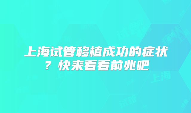 上海试管移植成功的症状?快来看看前兆吧