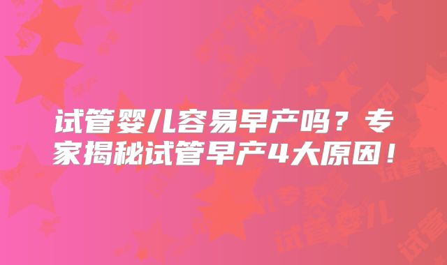 试管婴儿容易早产吗？专家揭秘试管早产4大原因！